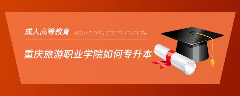 重庆旅游职业学院如何专升本