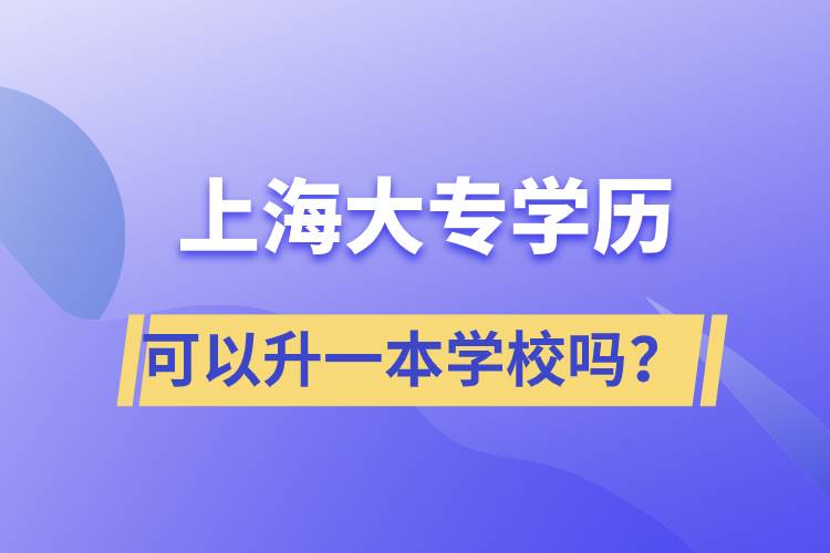 上海大专学历可以升一本学校吗？