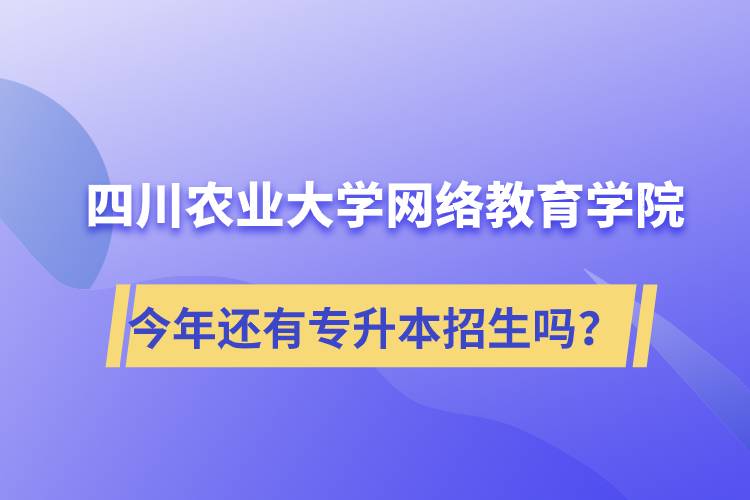 四川农业大学网络教育学院今年还有专升本招生吗？