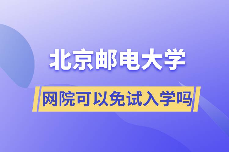 北京邮电大学网院可以免试入学吗
