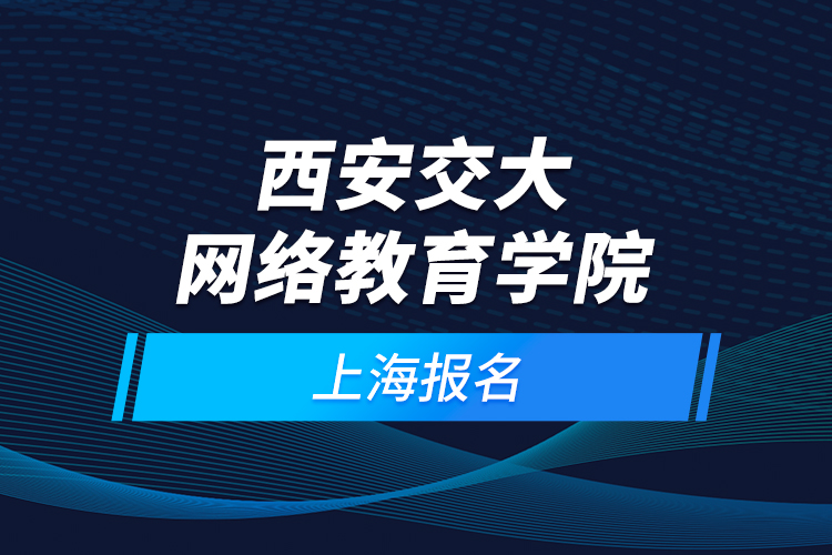 西安交大网络教育学院上海报名