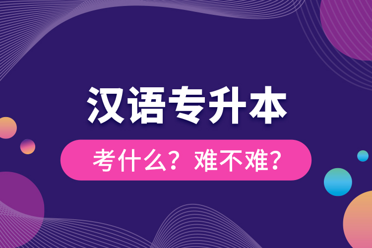 汉语专升本考什么？难不难？