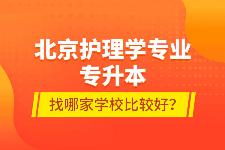 北京护理学专业专升本找哪家学校比较好？