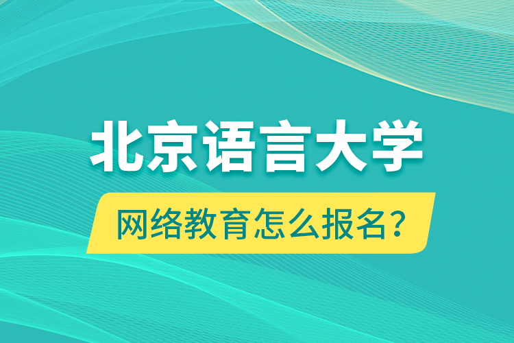 北京语言大学网络教育怎么报名？