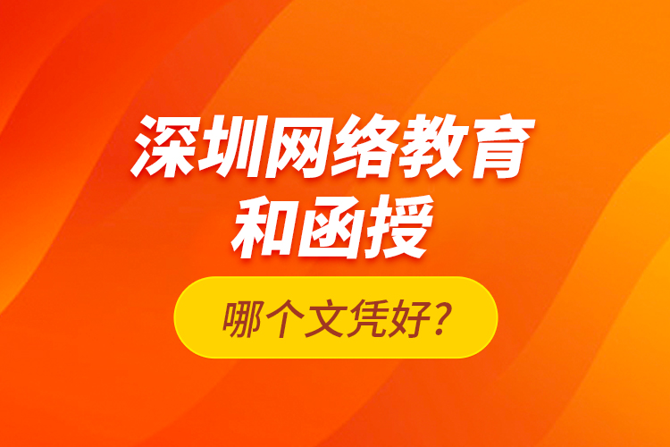 深圳网络教育和函授哪个文凭好?