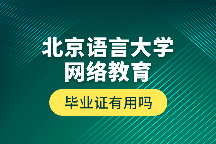 北京语言大学网络教育毕业证有用吗？