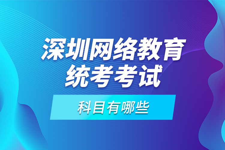 深圳网络教育统考考试科目有哪些？